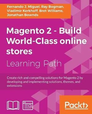 Magento 2 - Build World-Class online stores : Create rich and compelling solutions for Magento 2 by developing and implementing solutions, themes, and extensions - Fernando J. Miguel