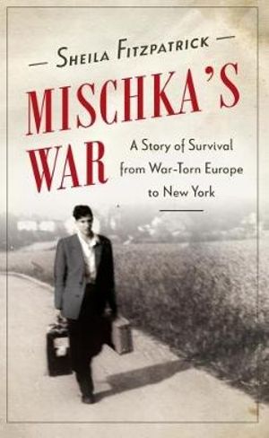 Mischka's War : A Story of Survival from War-Torn Europe to New York - Sheila Fitzpatrick