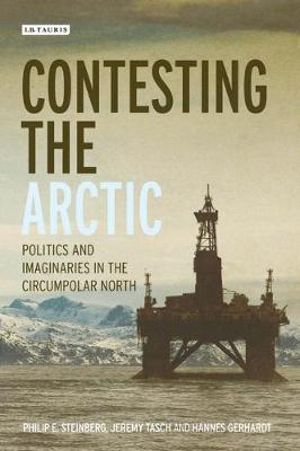 Contesting the Arctic : Politics and Imaginaries in the Circumpolar North - Philip E. Steinberg