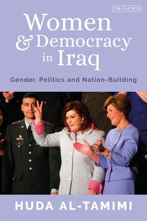 Women and Democracy in Iraq : Gender, Politics and Nation-Building - Huda Al-Tamimi