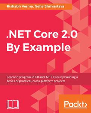 .NET Core 2.0 By Example : Learn to program in C# and .NET Core by building a series of practical, cross-platform projects - Rishabh Verma