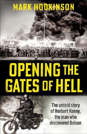 Opening The Gates of Hell : The untold story of Herbert Kenny, the man who discovered Belsen - Mark Hodkinson