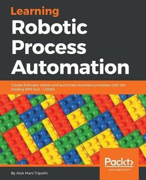 Learning Robotic Process Automation : Create Software robots and automate business processes with the leading RPA tool - UiPath - Alok Mani Tripathi