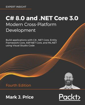 C# 8.0 and .NET Core 3.0 - Modern Cross-Platform Development : Build applications with C#, .NET Core, Entity Framework Core, ASP.NET Core, and ML.NET using Visual Studio Code, 4th Edition - Mark J. Price