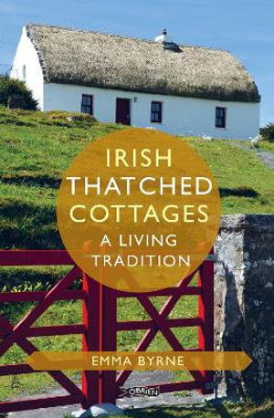 Irish Thatched Cottages : A Living Tradition - Emma Byrne