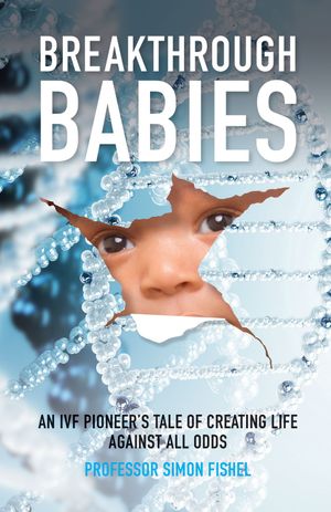 Breakthrough Babies : An IVF pioneer's tale of creating life against all odds - Simon Fishel