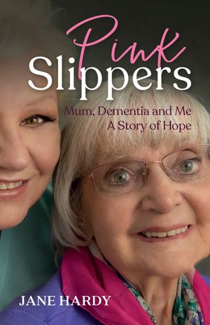 Pink Slippers : Mum, Dementia and Me - a story of hope - Jane Hardy