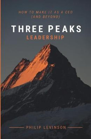 Three Peaks Leadership : How to make it as a CEO (and beyond) - Philip Levinson