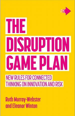 The Disruption Game Plan : New rules for connected thinking on innovation and risk - Ruth Murray-Webster