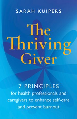 The Thriving Giver : 7 Principles for health professionals and caregivers to enhance self-care and prevent burnout - Sarah Kuipers