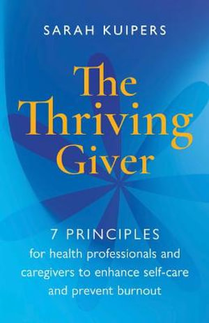 The Thriving Giver : 7 Principles for health professionals and caregivers to enhance self-care and prevent burnout - Sarah Kuipers