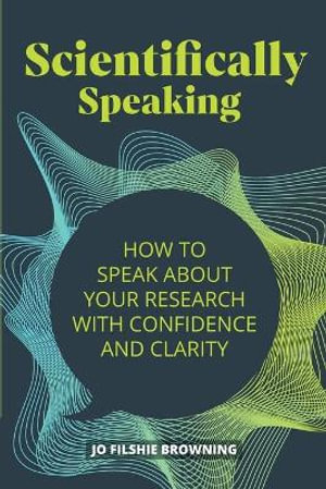 Scientifically Speaking : How to speak about your research with confidence and clarity - Jo Filshie Browning