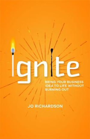 Ignite : Bring your business idea to life without burning out - Jo Richardson