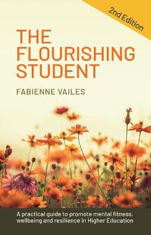 The Flourishing Student - 2nd edition : A practical guide to promote mental fitness, wellbeing and resilience in Higher Education - Fabienne Vailes