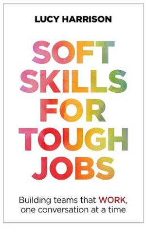 Soft Skills for Tough Jobs : Building teams that work, one conversation at a time - Lucy Harrison