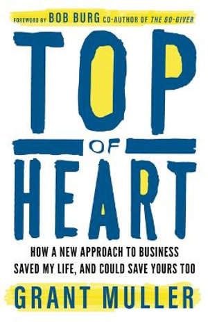 Top of Heart : How a new approach to business saved my life, and could save yours too - Grant Muller