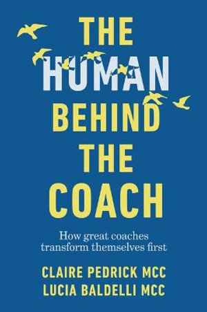 The Human Behind the Coach : How great coaches transform themselves first - Claire Pedrick