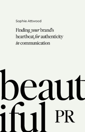 Beautiful PR : Finding your brand's heartbeat for authenticity in communication - Sophie Attwood