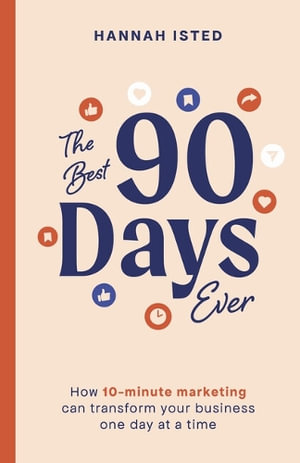 The Best 90 Days Ever : How 10-minute marketing can transform your business one day at a time - Hannah Isted