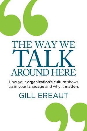 The Way We Talk Around Here : How your organization's culture shows up in your language and why it matters - Gill Ereaut