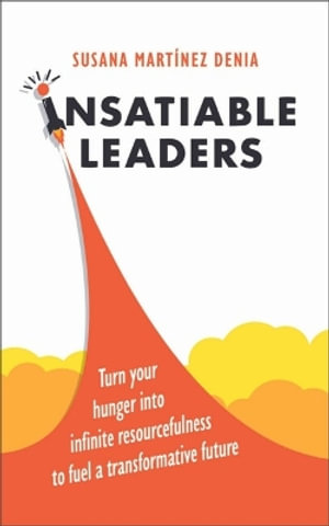 Insatiable Leaders : Master your six transformative traits to fuel limitless growth - Susana Martinez Denia