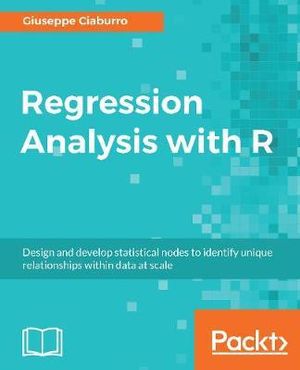 Regression Analysis with R : Design and develop statistical nodes to identify unique relationships within data at scale - Giuseppe Ciaburro