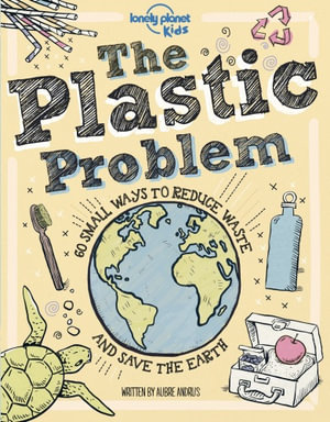 Lonely Planet Kids The Plastic Problem : 60 Small Ways to Reduce Waste and Help Save the Earth - Lonely Planet Kids