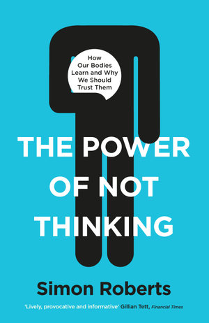 The Power of Not Thinking : Why We Should Stop Thinking and Start Trusting Our Bodies - Dr Simon Roberts