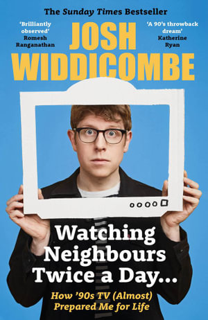 Watching Neighbours Twice a Day... : How '90s TV (Almost) Prepared Me For Life - Josh Widdicombe