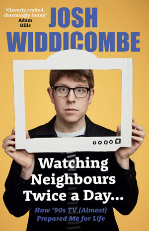 Watching Neighbours Twice a Day : How 90s TV (Almost) Prepared Me for Life - Josh Widdicombe