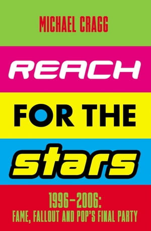 Reach for the Stars: 1996-2006: Fame, Fallout and Pop's Final Party : Winner of the 2024 Penderyn Music Book Prize - Michael Cragg