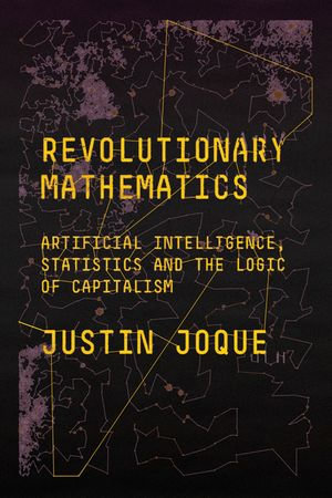 Revolutionary Mathematics : Artificial Intelligence, Statistics and the Logic of Capitalism - Justin Joque