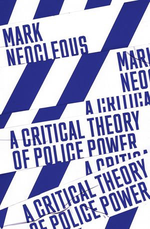 A Critical Theory of Police Power : The Fabrication of the Social Order - Mark Neocleous