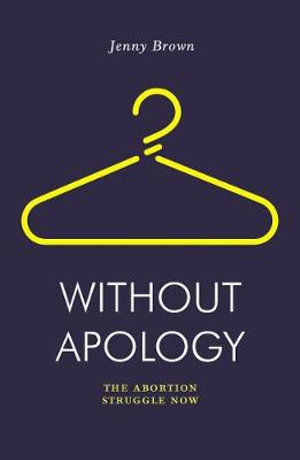 Without Apology : Abortion Struggle Now - Jenny Brown