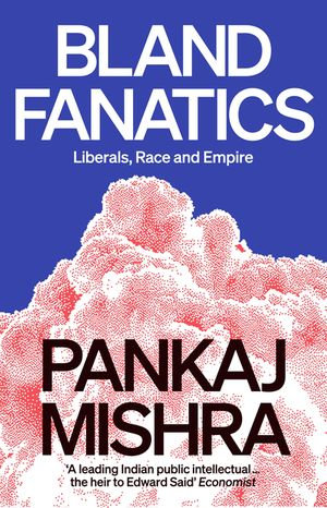Bland Fanatics : Liberals, Race and Empire - Pankaj Mishra