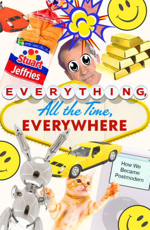 Everything, All the Time, Everywhere : How We Became Postmodern - Stuart Jeffries