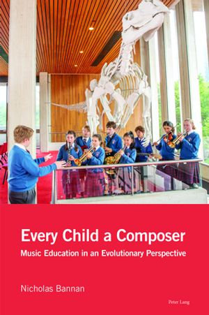 Every Child a Composer : Music Education in an Evolutionary Perspective - Nicholas Bannan