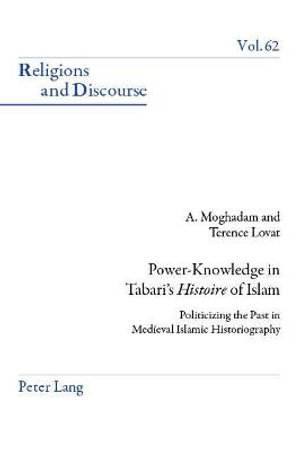 Power-Knowledge in Tabari's <<Histoire>> of Islam : Politicizing the past in Medieval Islamic Historiography - Amir Moghadam