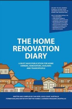 The Home Renovation Diary : A Must Have Publication For Home Owners, Renovators, Builders and Tradespeople - Tam Kerr