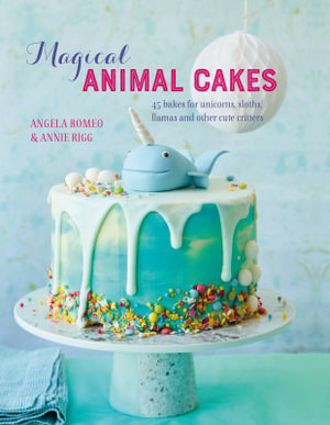 Magical Animal Cakes : 45 Bakes for Unicorns, Sloths, Llamas and Other Cute Critters - Angela Romeo