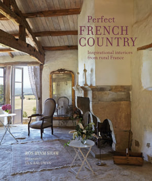 Perfect French Country : Inspirational interiors from rural France - Ros Byam Shaw