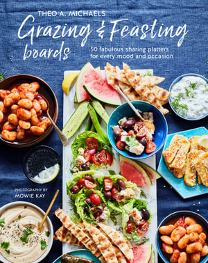 Grazing & Feasting Boards : 50 fabulous sharing platters for every mood and occasion - Theo A. Michaels