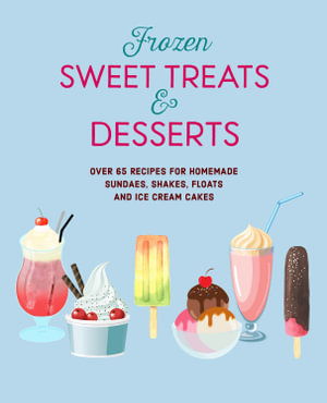 The Frozen Sweet Treats & Desserts : Over 70 Recipes for Popsicles, Sundaes, Shakes, Floats & Ice Cream Cakes - Ryland Peters & Small