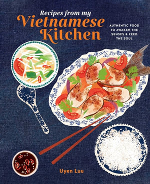 Recipes from My Vietnamese Kitchen : Authentic food to awaken the senses & feed the soul - Uyen Luu