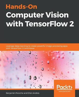 Hands-On Computer Vision with TensorFlow 2 : Leverage deep learning to create powerful image processing apps with TensorFlow 2.0 and Keras - Benjamin Planche