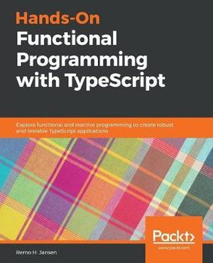 Hands-On Functional Programming with Typescript : Explore functional and reactive programming to create robust and testable TypeScript applications - Remo H Jansen