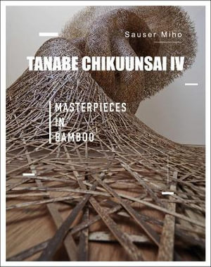 Tanabe Chiku'unsai IV : Masterpieces in Bamboo - MIHO SAUSER