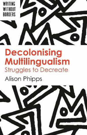 Decolonising Multilingualism : Struggles to Decreate - Alison Phipps