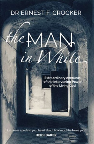 The Man in White : Extraordinary Accounts of the Intervening Power of the Living God - Ernest F Crocker