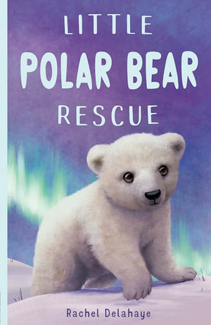 Little Polar Bear Rescue : Little Animal Rescue - Rachel Delahaye